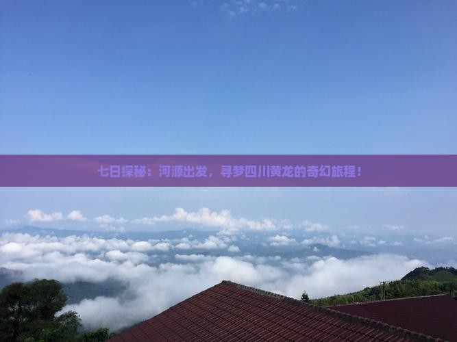 七日探秘：河源出发，寻梦四川黄龙的奇幻旅程！