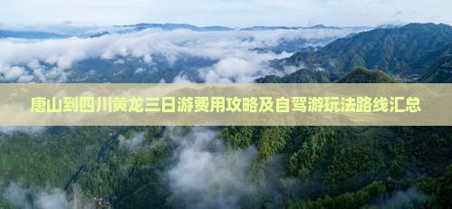 唐山到四川黄龙三日游费用攻略及自驾游玩法路线汇总