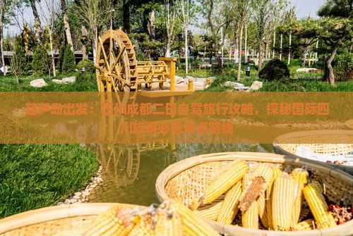 葫芦岛出发：四川成都二日自驾旅行攻略，探秘国际四川旅游必看景点路线