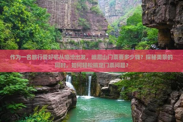 作为一名旅行爱好宅从临沧出发，峨眉山门票要多少钱？探秘美景的同时，如何轻松搞定门票问题？
