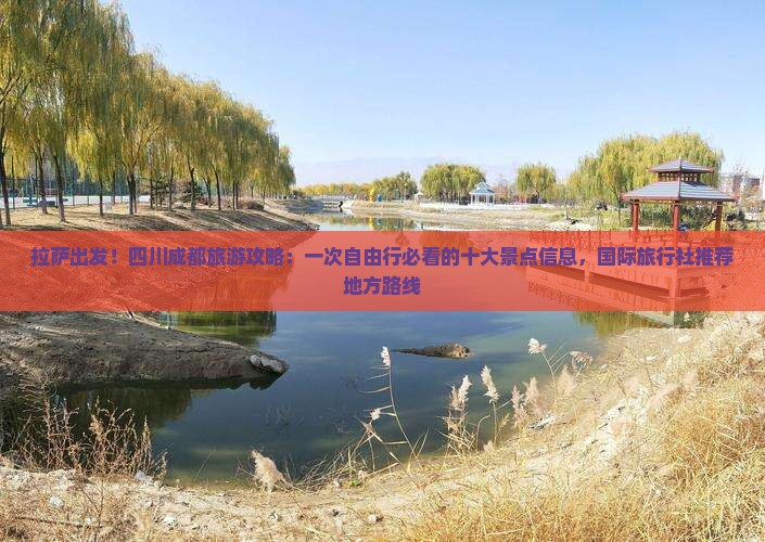 拉萨出发！四川成都旅游攻略：一次自由行必看的十大景点信息，国际旅行社推荐地方路线