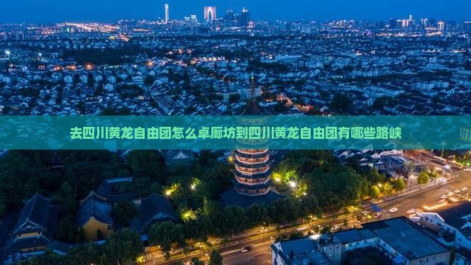 去四川黄龙自由团怎么卓廊坊到四川黄龙自由团有哪些路峡
