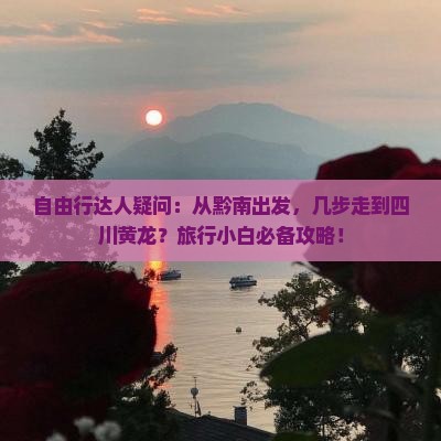 自由行达人疑问：从黔南出发，几步走到四川黄龙？旅行小白必备攻略！