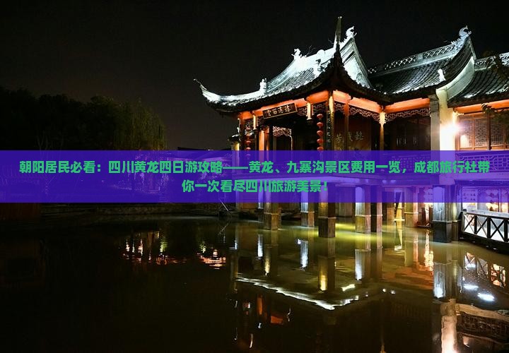 朝阳居民必看：四川黄龙四日游攻略——黄龙、九寨沟景区费用一览，成都旅行社带你一次看尽四川旅游美景！