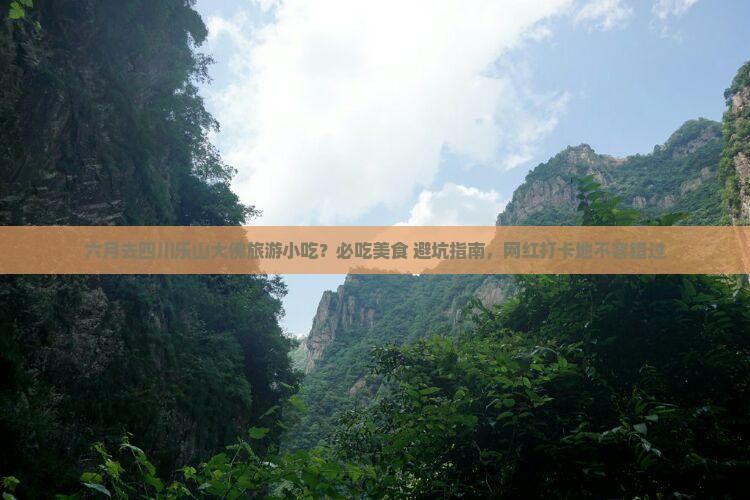 六月去四川乐山大佛旅游小吃？必吃美食+避坑指南，网红打卡地不容错过