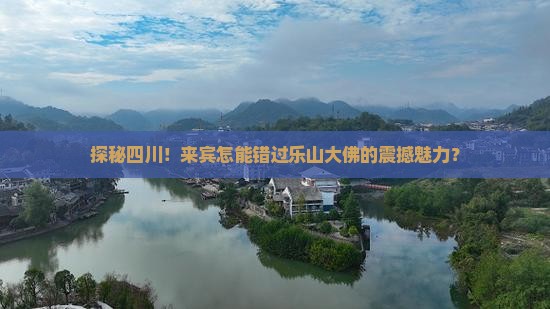 探秘四川！来宾怎能错过乐山大佛的震撼魅力？