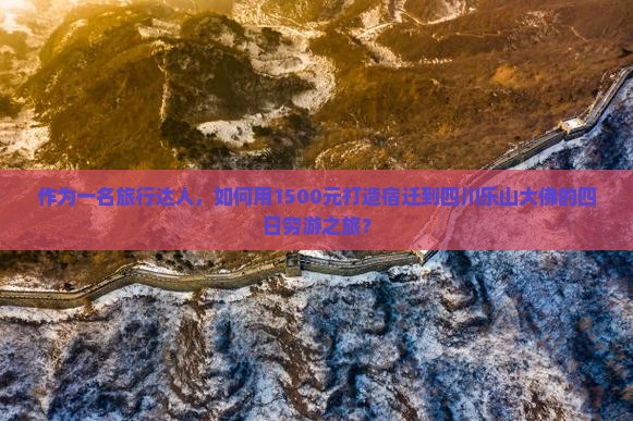 作为一名旅行达人，如何用1500元打造宿迁到四川乐山大佛的四日穷游之旅？