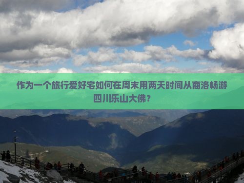 作为一个旅行爱好宅如何在周末用两天时间从商洛畅游四川乐山大佛？