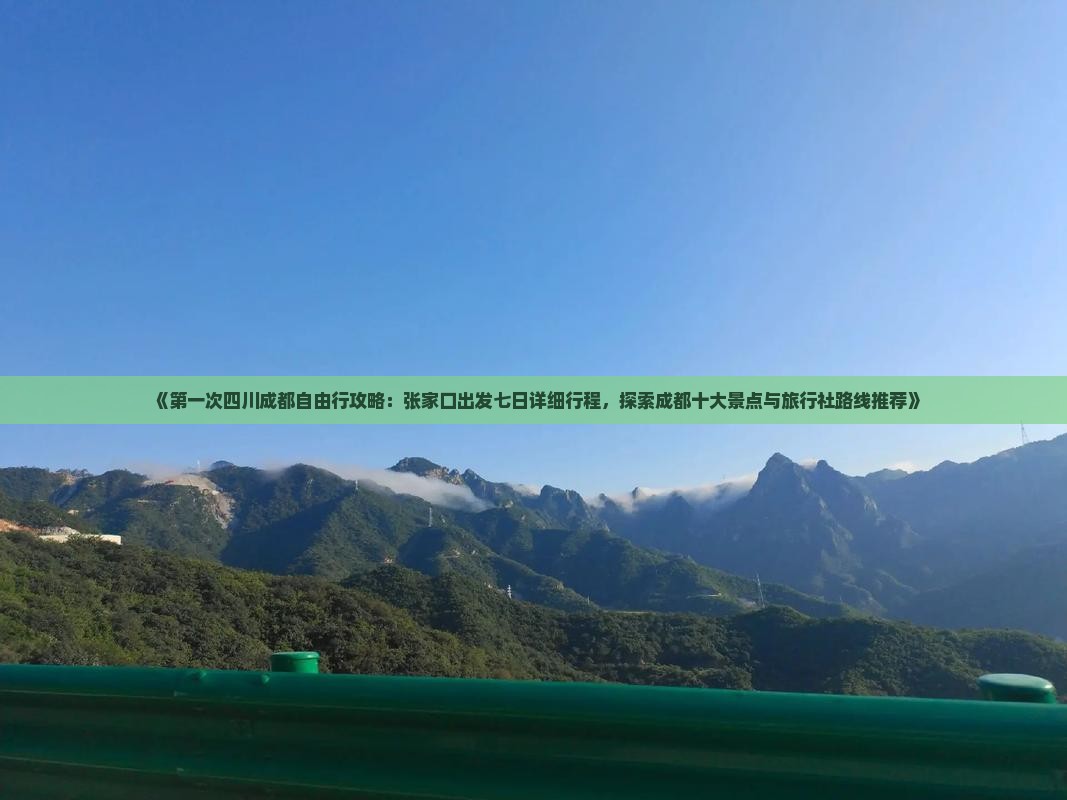 《第一次四川成都自由行攻略：张家口出发七日详细行程，探索成都十大景点与旅行社路线推荐》