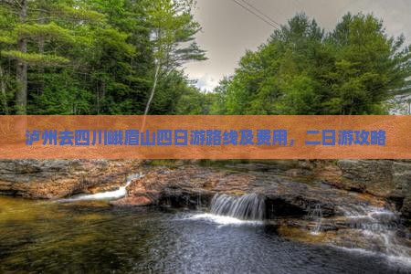 泸州去四川峨眉山四日游路线及费用，二日游攻略