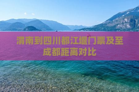 渭南到四川都江堰门票及至成都距离对比