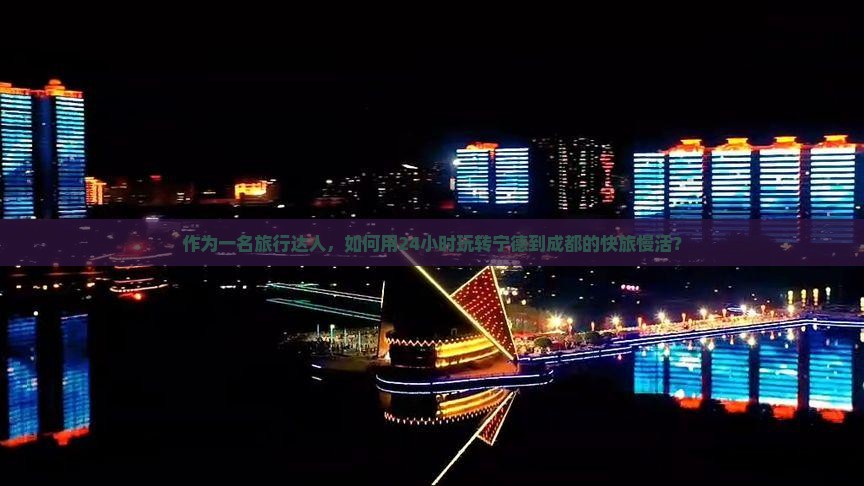 作为一名旅行达人，如何用24小时玩转宁德到成都的快旅慢活？