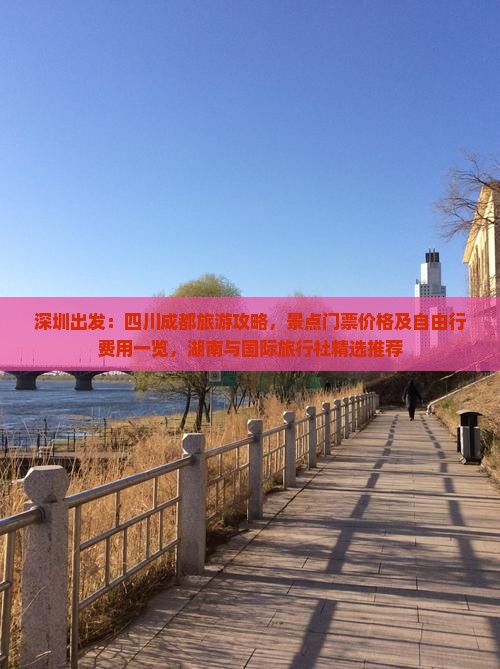 深圳出发：四川成都旅游攻略，景点门票价格及自由行费用一览，湖南与国际旅行社精选推荐