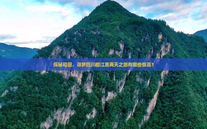 探秘和田，寻梦四川都江熏两天之旅有哪些惊喜？