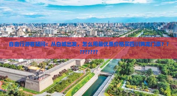 自由行游客疑问：从白城出发，怎么用最优惠价格买四川黄龙门票？????????