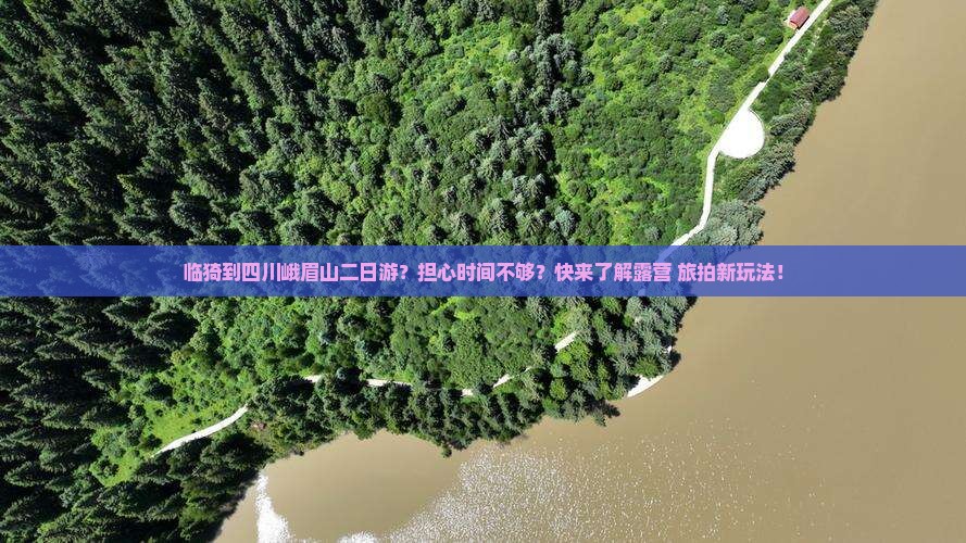 临猗到四川峨眉山二日游？担心时间不够？快来了解露营+旅拍新玩法！