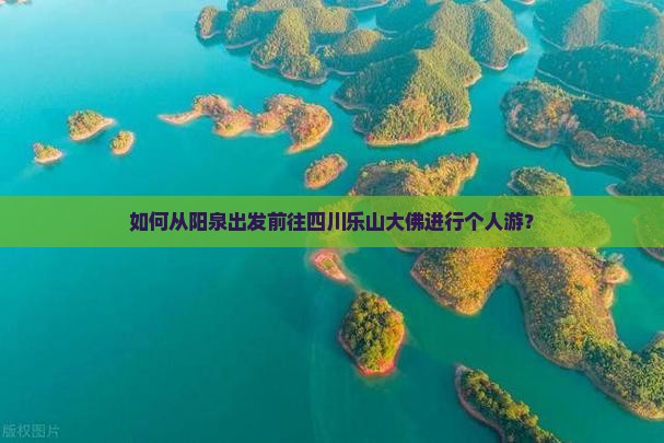 如何从阳泉出发前往四川乐山大佛进行个人游？