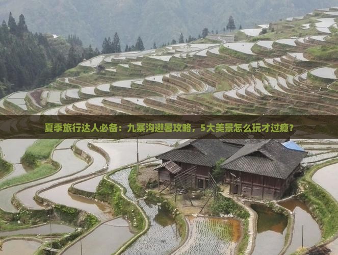 夏季旅行达人必备：九寨沟避暑攻略，5大美景怎么玩才过瘾？
