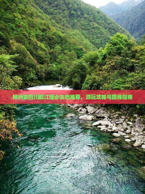 株洲去四川都江堰必去地推荐，游玩攻略与路线指南