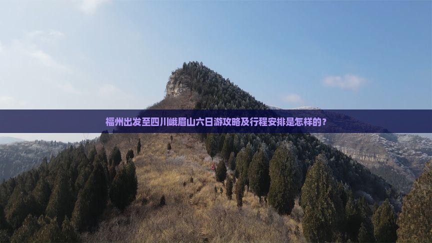 福州出发至四川峨眉山六日游攻略及行程安排是怎样的？