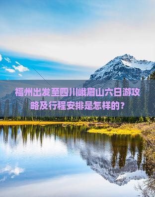 福州出发至四川峨眉山六日游攻略及行程安排是怎样的？