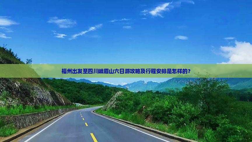 福州出发至四川峨眉山六日游攻略及行程安排是怎样的？