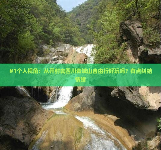 #1个人视角：从开封去四川青城山自由行好玩吗？有点纠结情绪