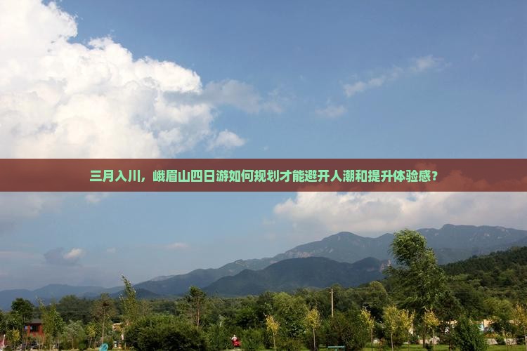 三月入川，峨眉山四日游如何规划才能避开人潮和提升体验感？