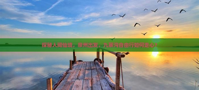 探秘人间仙境，泉州出发，九寨沟自由行如何走心？