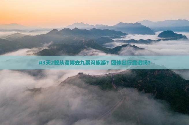 #3天2晚从淄博去九寨沟旅游？团体出行靠谱吗？