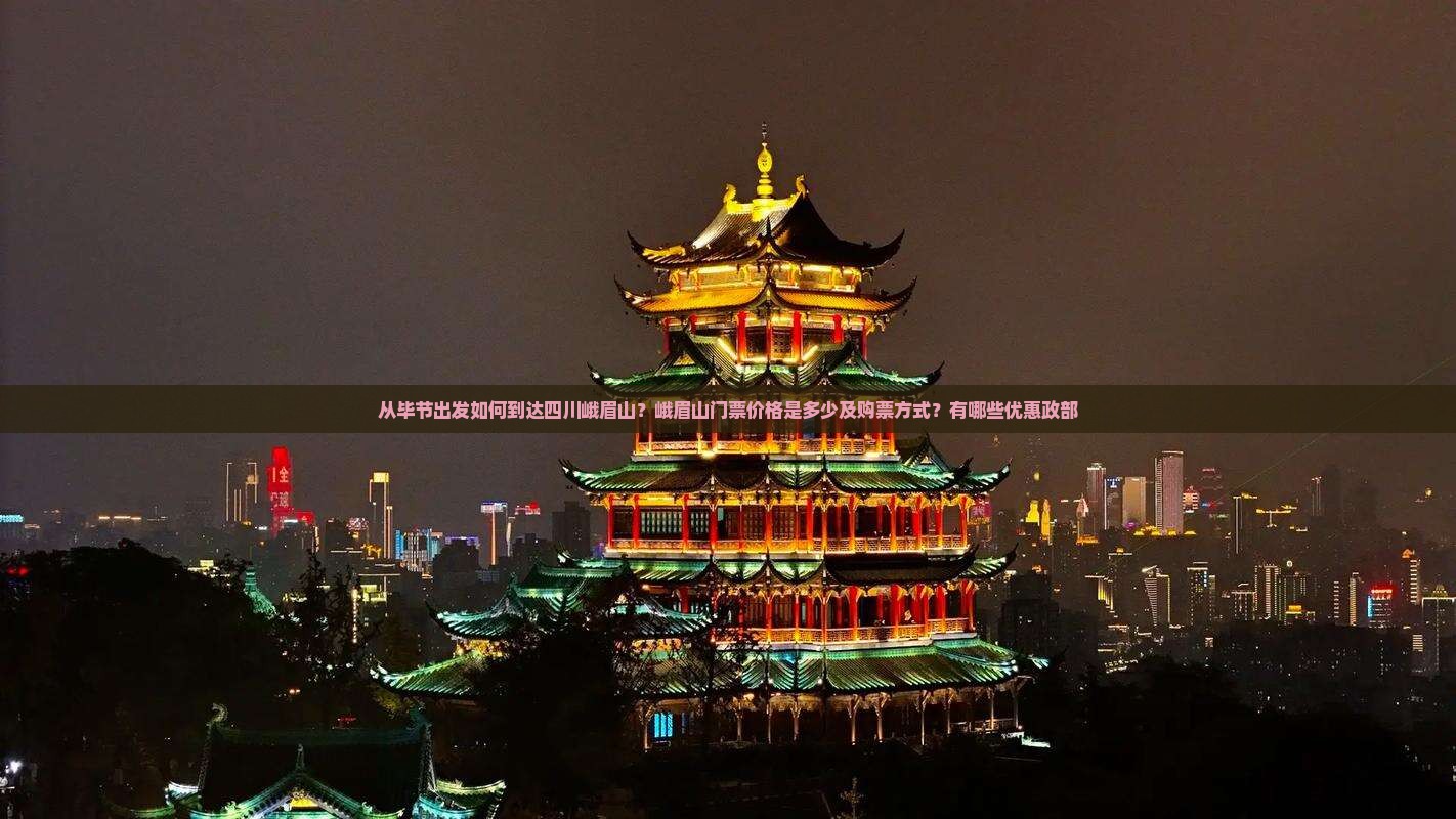 从毕节出发如何到达四川峨眉山？峨眉山门票价格是多少及购票方式？有哪些优惠政部