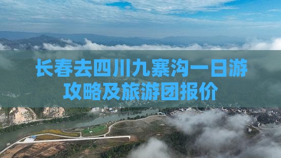 长春去四川九寨沟一日游攻略及旅游团报价
