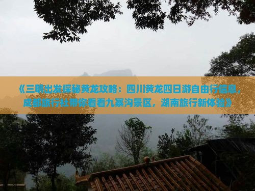 《三明出发探秘黄龙攻略：四川黄龙四日游自由行信息，成都旅行社带你看看九寨沟景区，湖南旅行新体验》