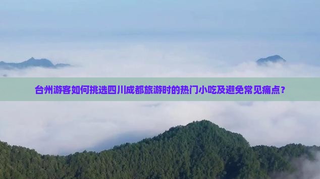 台州游客如何挑选四川成都旅游时的热门小吃及避免常见痛点？