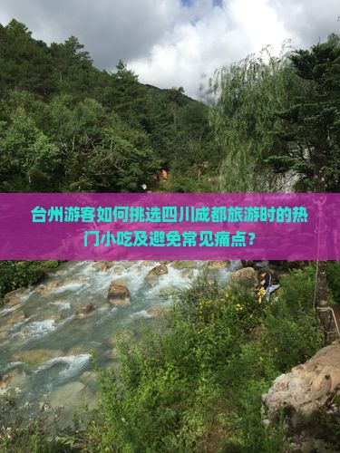 台州游客如何挑选四川成都旅游时的热门小吃及避免常见痛点？