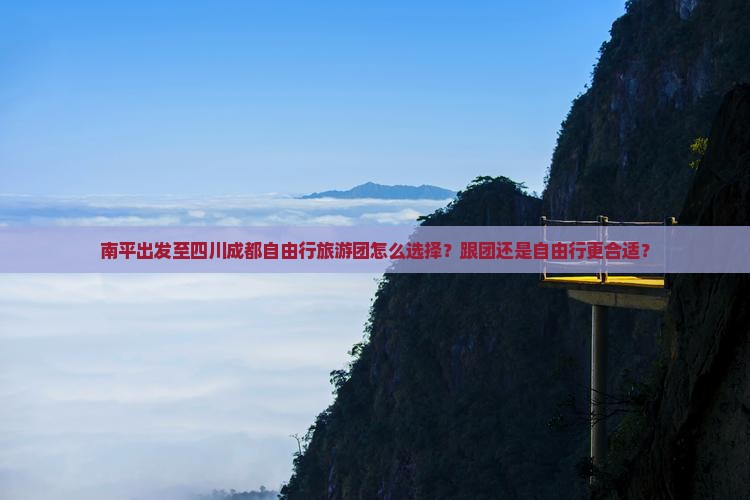 南平出发至四川成都自由行旅游团怎么选择？跟团还是自由行更合适？
