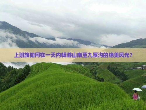 上班族如何在一天内畅游山南至九寨沟的绝美风光？