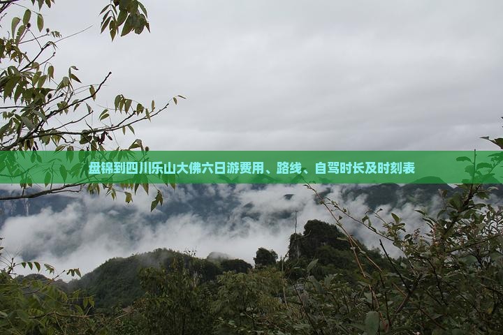 盘锦到四川乐山大佛六日游费用、路线、自驾时长及时刻表