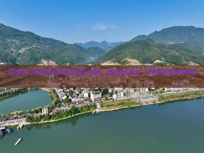 如何用二日游轻松玩转武汉至四川成都，避开旅行痛点，享受网红美景新体验？