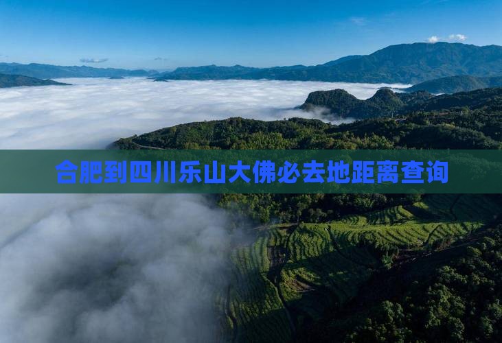 合肥到四川乐山大佛必去地距离查询