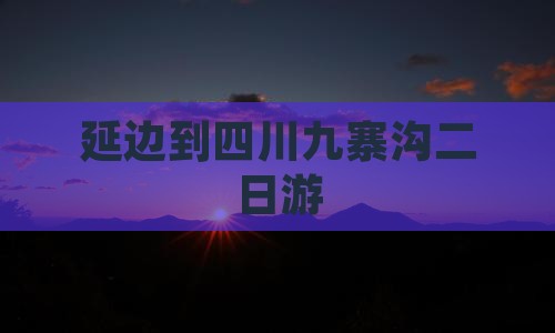 延边到四川九寨沟二日游