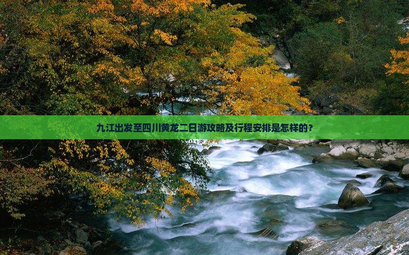 九江出发至四川黄龙二日游攻略及行程安排是怎样的？