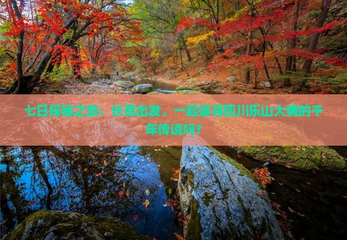 七日探秘之旅：长葛出发，一起追寻四川乐山大佛的千年传说吗？