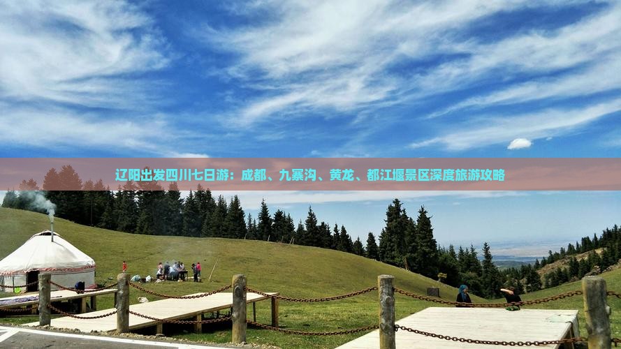 辽阳出发四川七日游：成都、九寨沟、黄龙、都江堰景区深度旅游攻略