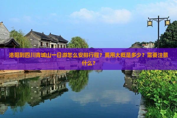洛阳到四川青城山一日游怎么安排行程？费用大概是多少？需要注意什么？