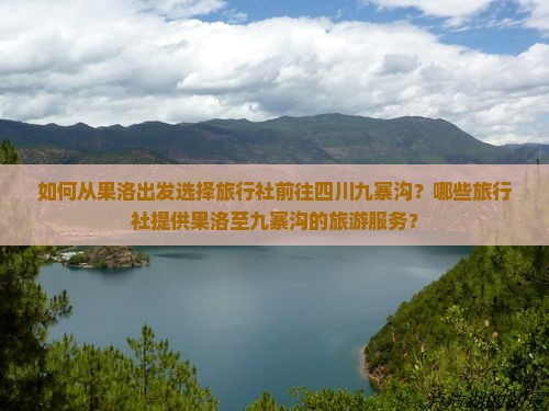 如何从果洛出发选择旅行社前往四川九寨沟？哪些旅行社提供果洛至九寨沟的旅游服务？