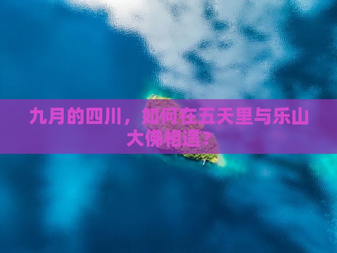 九月的四川，如何在五天里与乐山大佛相遇？