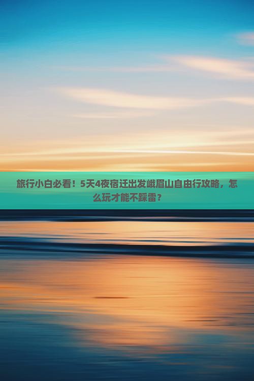 旅行小白必看！5天4夜宿迁出发峨眉山自由行攻略，怎么玩才能不踩雷？