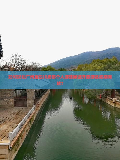 如何规划广州至四川成都个人游路犀避开旅游高峰期拥堵？