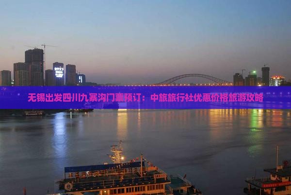 无锡出发四川九寨沟门票预订：中旅旅行社优惠价格旅游攻略